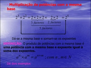 Multiplicação de potências com a mesma base Dá-se a mesma base e somam-se os expoentes DEFINIÇÃO:  O produto de potências com a mesma base é  uma potência com a mesma base e expoente igual à soma dos expoentes. Dá dois exemplos 