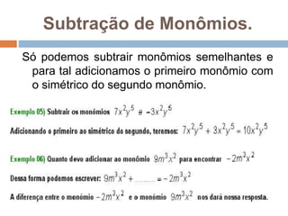 Subtração de Monômios.
Só podemos subtrair monômios semelhantes e
para tal adicionamos o primeiro monômio com
o simétrico do segundo monômio.