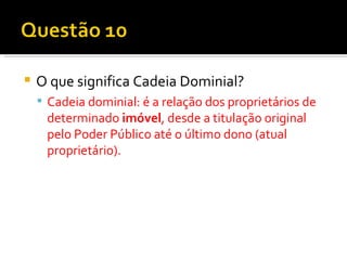 O que significa Cadeia Dominial? Cadeia dominial: é a relação dos proprietários de determinado  imóvel , desde a titulação original pelo Poder Público até o último dono (atual proprietário). 