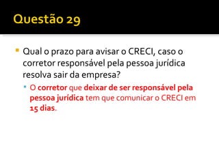 Qual o prazo para avisar o CRECI, caso o corretor responsável pela pessoa jurídica resolva sair da empresa? O  corretor  que  deixar de ser responsável pela pessoa jurídica  tem que comunicar o CRECI em  15 dias .  
