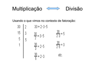 Multiplicação  Divisão Usando o que vimos no contexto de fatoração: 