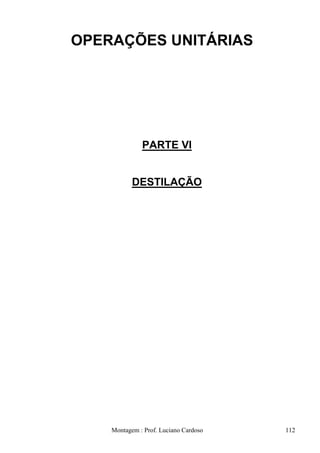 OPERAÇÕES UNITÁRIAS




              PARTE VI


           DESTILAÇÃO




    Montagem : Prof. Luciano Cardoso   112
 