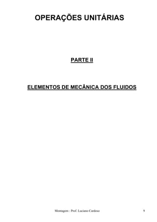 OPERAÇÕES UNITÁRIAS




                   PARTE II




ELEMENTOS DE MECÂNICA DOS FLUIDOS




        Montagem : Prof. Luciano Cardoso   9
 