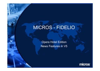 MICROS - FIDELIO

  Opera Hotel Edition
    p
  News Features in V5
 