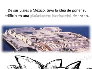 De sus viajes a México, tuvo la idea de poner su
edificio en una de ancho.
 