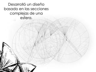 Desarrolló un diseño
basado en las secciones
complejas de una
esfera.
 