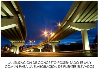 LA UTILIZACIÓN DE CONCRETO POSTENSADO ES MUY
COMÚN PARA LA ELABORACIÓN DE PUENTES ELEVADOS
 