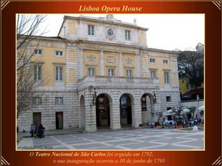 O  Teatro Nacional de São Carlos  foi erguido em 1792,  e sua inauguração ocorreu a 30 de junho de 1793   Lisboa Opera House   