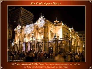 São Paulo Opera House   O  Teatro Municipal de São Paulo  é um dos mais importantes da América do Sul e um dos marcos da cidade de são Paulo   