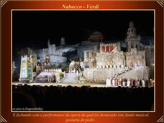 Nabucco - Verdi E fechando com a performance da ópera da qual foi destacado este fundo musical,  gostaria de pedir... 