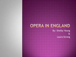 Opera in England By: Shelby Young & Laura Strong 
