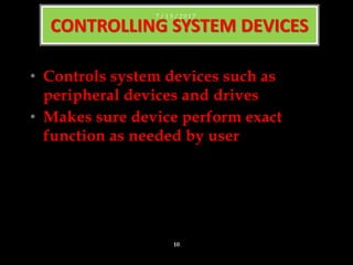 • Controls system devices such as
peripheral devices and drives
• Makes sure device perform exact
function as needed by user
CONTROLLING SYSTEM DEVICES
7 / 1 5 / 2 0 1 7
10
 