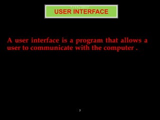 A user interface is a program that allows a
user to communicate with the computer .
USER INTERFACE
7 / 1 5 / 2 0 1 7
7
 