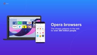 Opera browsers
The chosen gateway to the web
for over 300 million people.
 