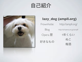 lazy_dog (ampll.org)
Frownhotie    http://ampll.org/
   Blog      http://d.hatena.ne.jp/ampll/

Opera            4
 