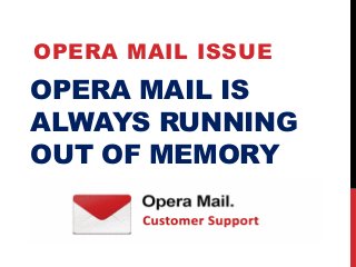 OPERA MAIL IS
ALWAYS RUNNING
OUT OF MEMORY
OPERA MAIL ISSUE
 