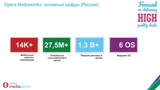 Opera Mediaworks: основные цифры (Россия)

14K+
Мобильных
сайтов и
приложений

27,5M+
Уникальных
пользователей в
месяц

1,3 B+
Показов рекламы в
месяц

6 OS
Ведущие ОС

 