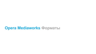 Opera Mediaworks Форматы

 