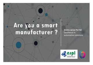 Are you a smart
manufacturer ?
Enviro serve Pvt ltd
Excellence in
manufacturer ? Excellence in
automation solutions
 