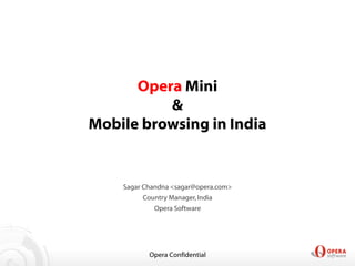 Opera Mini
          &
Mobile browsing in India


    Sagar Chandna <sagar@opera.com>
         Country Manager, India
            Opera Software




           Opera Confidential