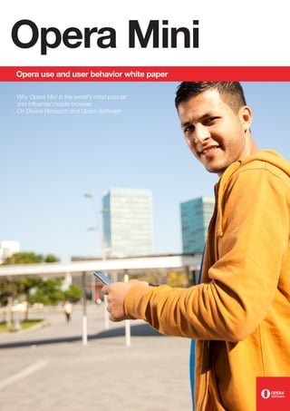 Opera Mini
Opera use and user behavior white paper

Why Opera Mini is the world’s most popular
and influential mobile browser
On Device Research and Opera Software




 1 | Opera/On Device Research white paper
 