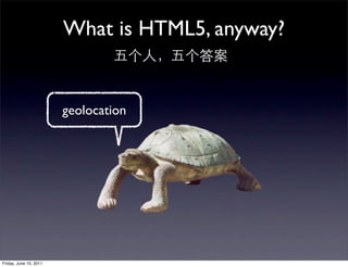 What is HTML5, anyway?


                        geolocation




Friday, June 10, 2011
 