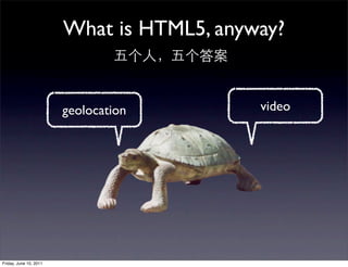 What is HTML5, anyway?


                        geolocation        video




Friday, June 10, 2011
 