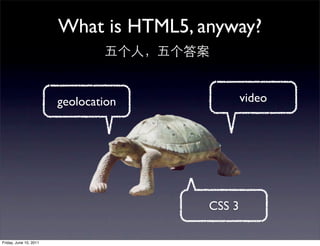 What is HTML5, anyway?


                        geolocation             video




                                        CSS 3

Friday, June 10, 2011
 