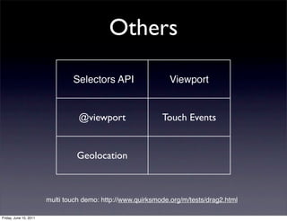 Others

                                Selectors API                   Viewport


                                  @viewport                  Touch Events


                                 Geolocation



                        multi touch demo: http://www.quirksmode.org/m/tests/drag2.html

Friday, June 10, 2011
 