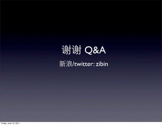 Q&A
                        /twitter: zibin




Friday, June 10, 2011
 