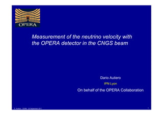 Measurement of the neutrino velocity with
                       the OPERA detector in the CNGS beam




                                                     Dario Autiero
                                                       IPN Lyon

                                         On behalf of the OPERA Collaboration



D. Autiero - CERN - 23 September 2011                                           1
 