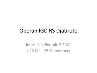 Operan IGD RS Djatiroto
Internship Periode 2 2021
( 26 Mei- 25 September)
 