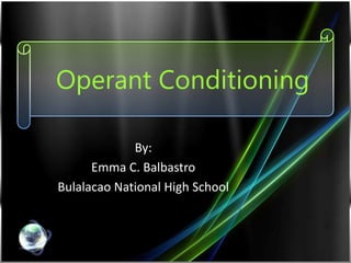 Operant Conditioning
By:
Emma C. Balbastro
Bulalacao National High School
 