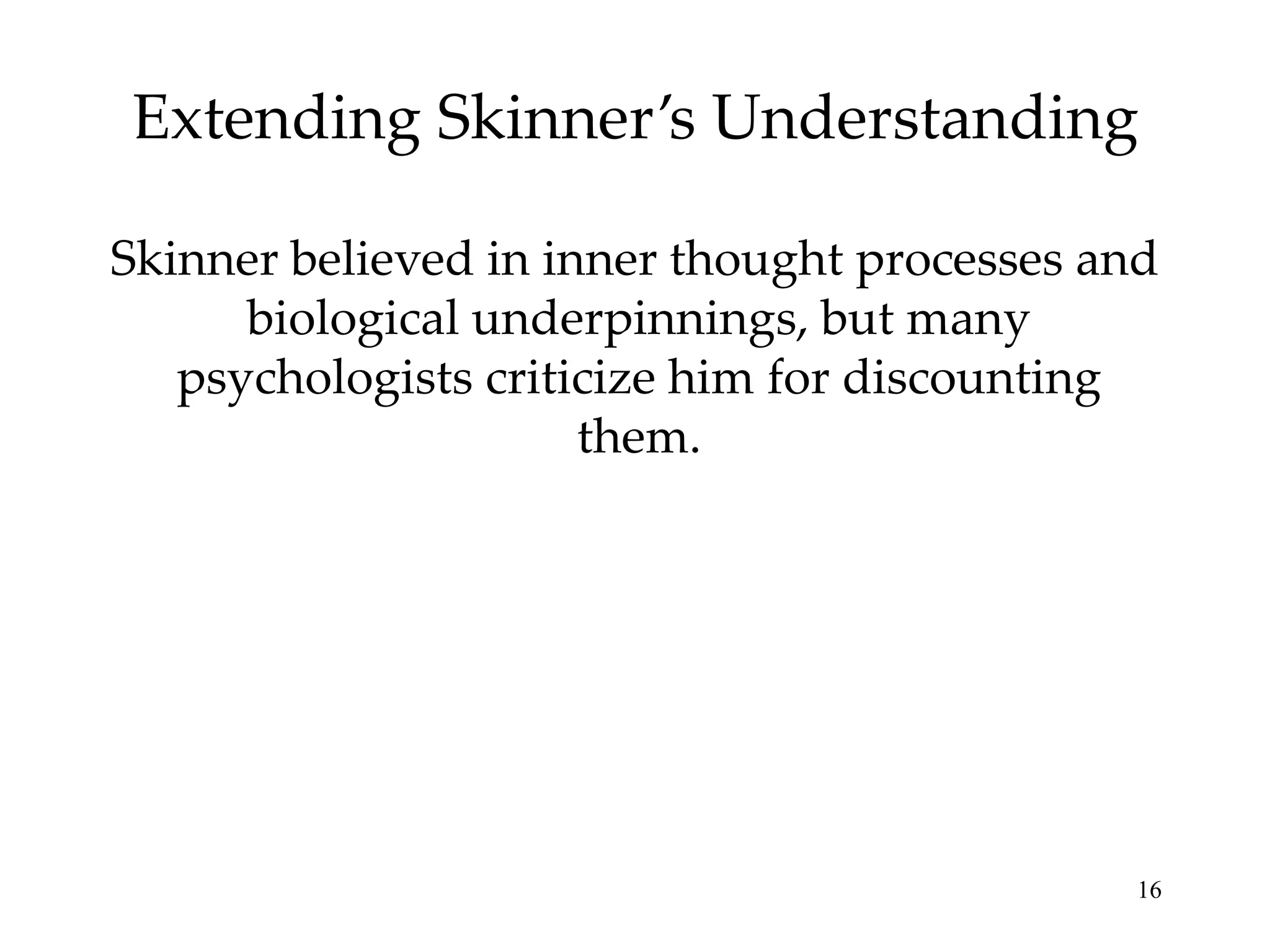 Extending Skinner’s Understanding
Skinner believed in inner thought processes and
biological underpinnings, but many
psychologists criticize him for discounting
them.

16

 