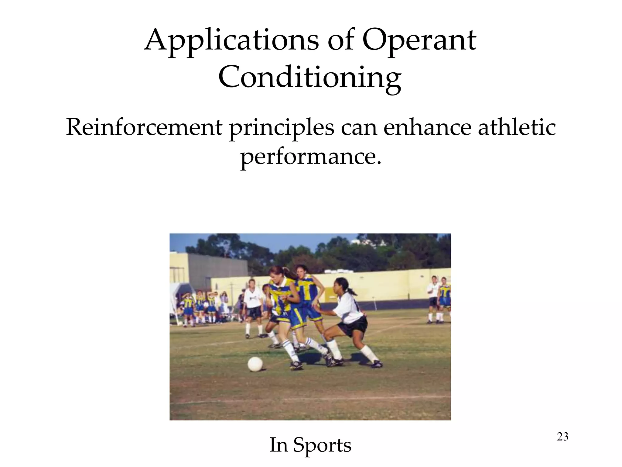 Applications of Operant
Conditioning
Reinforcement principles can enhance athletic
performance.

In Sports

23

 
