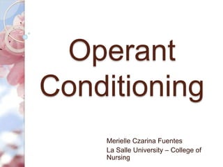 Operant 
Conditioning 
Merielle Czarina Fuentes 
La Salle University – College of 
Nursing 
 