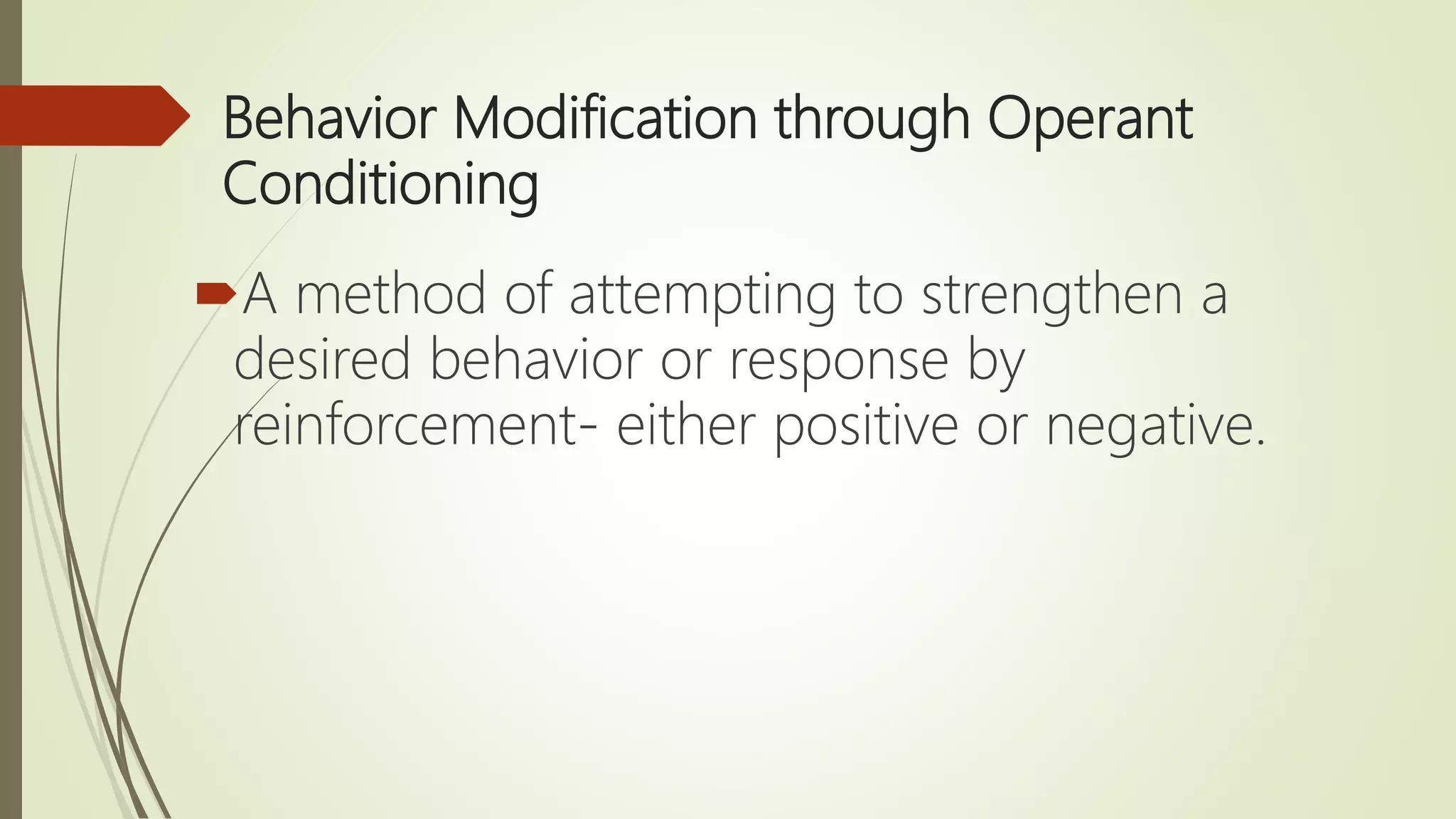Behavior Modification through Operant
Conditioning
A method of attempting to strengthen a
desired behavior or response by
reinforcement- either positive or negative.
 