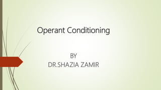 Operant Conditioning
BY
DR.SHAZIA ZAMIR
 