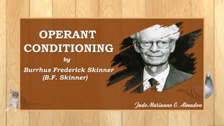 OPERANT
CONDITIONING
by
Burrhus Frederick Skinner
(B.F. Skinner)
 
