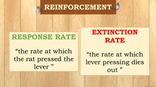 RESPONSE RATE
“the rate at which
the rat pressed the
lever ”
EXTINCTION
RATE
“the rate at which
lever pressing dies
out ”
 