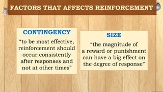 CONTINGENCY
“to be most effective,
reinforcement should
occur consistently
after responses and
not at other times”
SIZE
“the magnitude of
a reward or punishment
can have a big effect on
the degree of response”
 