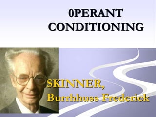 0PERANT
CONDITIONING



SKINNER,
Burrhhuss Frederick
 
