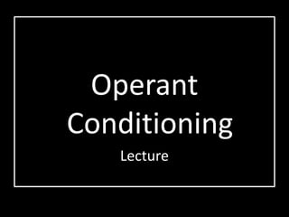 Operant
Conditioning
   Lecture
 