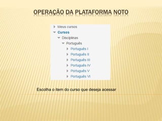 OPERAÇÃO DA PLATAFORMA NOTO
Escolha o item do curso que deseja acessar
 