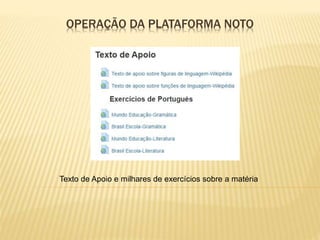 OPERAÇÃO DA PLATAFORMA NOTO
Texto de Apoio e milhares de exercícios sobre a matéria
 