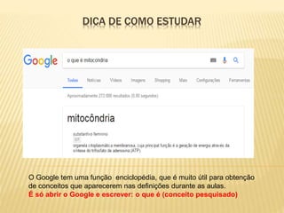 DICA DE COMO ESTUDAR
O Google tem uma função enciclopédia, que é muito útil para obtenção
de conceitos que aparecerem nas definições durante as aulas.
É só abrir o Google e escrever: o que é (conceito pesquisado)
 