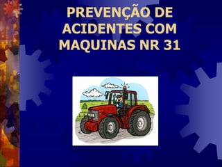 PREVENÇÃO DE
ACIDENTES COM
MAQUINAS NR 31
 