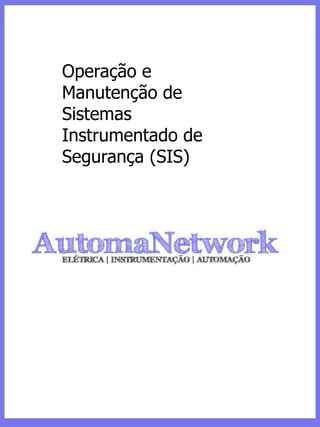 Operação e
Manutenção de
Sistemas
Instrumentado de
Segurança (SIS)
 