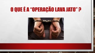 O QUE É A “OPERAÇÃO LAVA JATO” ?
 
