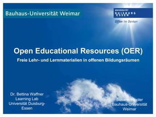 Open Educational Resources (OER)
Freie Lehr- und Lernmaterialien in offenen Bildungsräumen
Dr. Bettina Waffner
Learning Lab
Universität Duisburg-
Essen
Susann Hippler
Bauhaus-Universität
Weimar
 